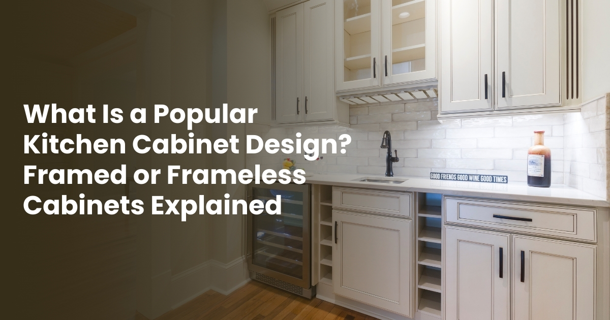 What Is a Popular Kitchen Cabinet Design? Framed or Frameless Cabinets Explained
