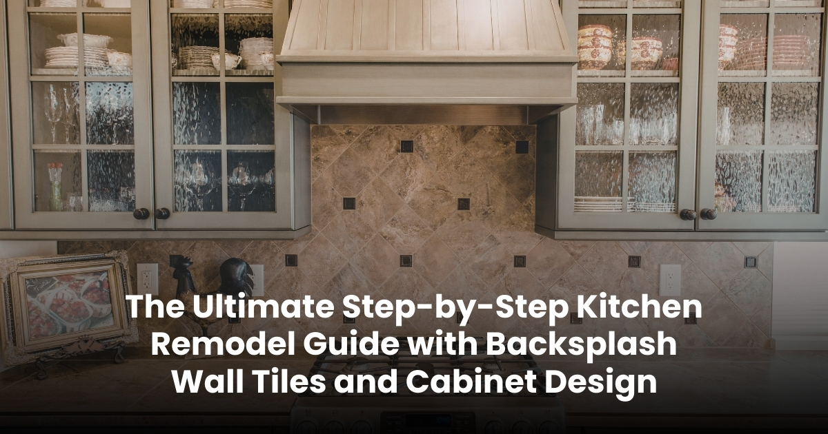 The Ultimate Step-by-Step Kitchen Remodel Guide with Backsplash Wall Tiles and Cabinet Design
